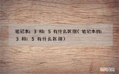 笔记本的i3和i5有什么区别 笔记本i3和i5有什么区别