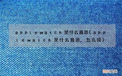 applewatch是什么意思,怎么读 apple watch是什么意思