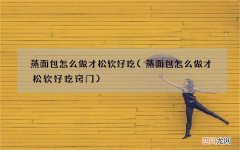 蒸面包怎么做才松软好吃窍门 蒸面包怎么做才松软好吃