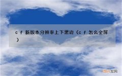 cf怎么全屏 cf新版本分辨率上下黑边