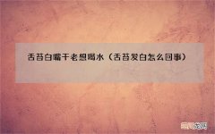 舌苔发白怎么回事 舌苔白嘴干老想喝水