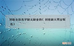 刘姓缺火男宝取名 刘姓女孩名字缺火缺金的