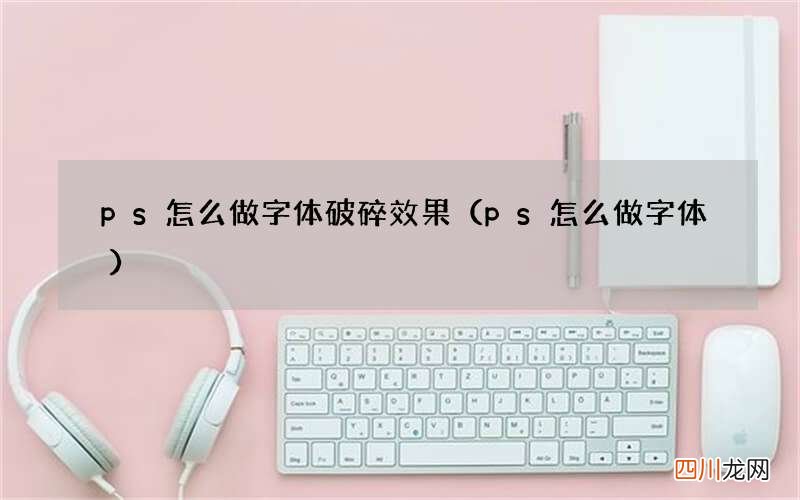 ps怎么做字体 ps怎么做字体破碎效果