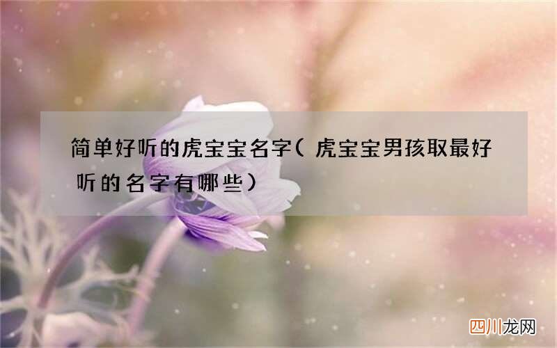 虎宝宝男孩取最好听的名字有哪些 简单好听的虎宝宝名字
