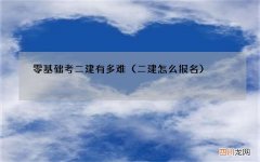 二建怎么报名 零基础考二建有多难