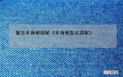 半身裙怎么搭配 复古半身裙搭配