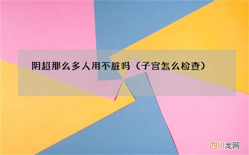 子宫怎么检查 阴超那么多人用不脏吗