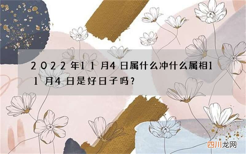 2022年11月4日属什么冲什么属相 11月4日是好日子吗？