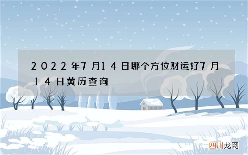 2022年7月14日哪个方位财运好 7月14日黄历查询