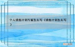 销售计划怎么写 个人销售计划方案怎么写
