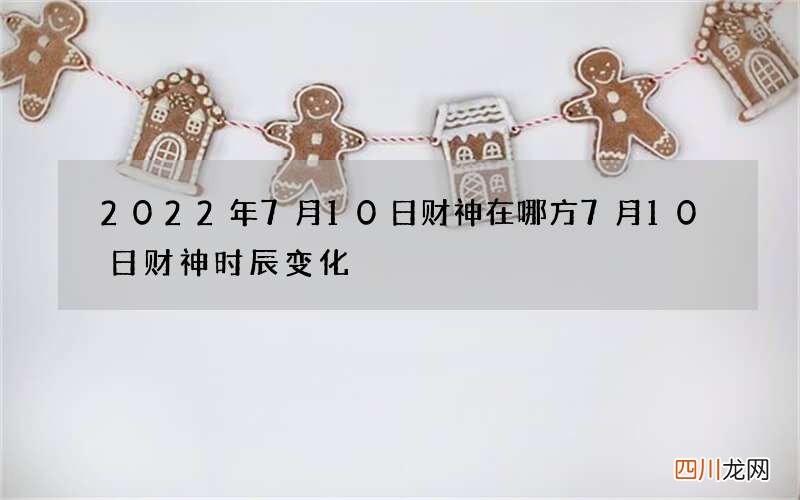 2022年7月10日财神在哪方 7月10日财神时辰变化