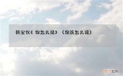 你该怎么说 韩宝仪《你怎么说》