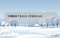 牙掉怎么办 牙槽脱落了怎么办