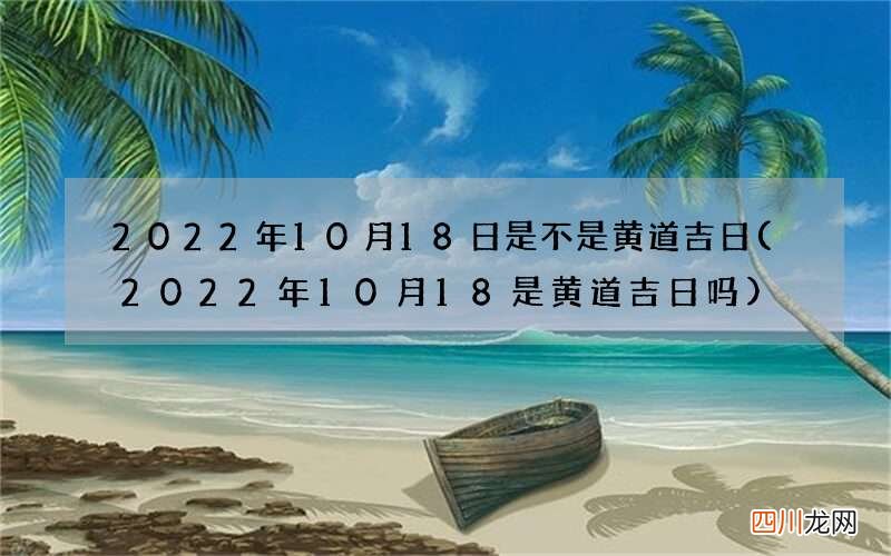 2022年10月18是黄道吉日吗 2022年10月18日是不是黄道吉日