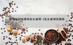 怎么使用优惠券 看购福利优惠券怎么使用