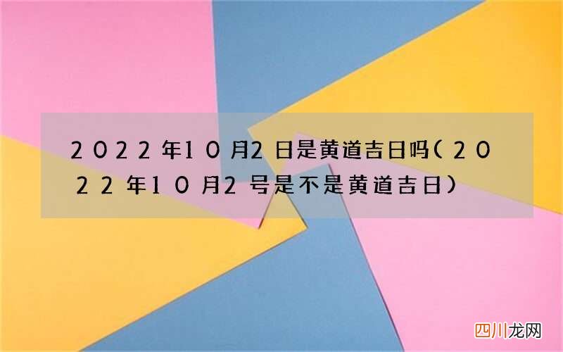 2022年10月2号是不是黄道吉日 2022年10月2日是黄道吉日吗