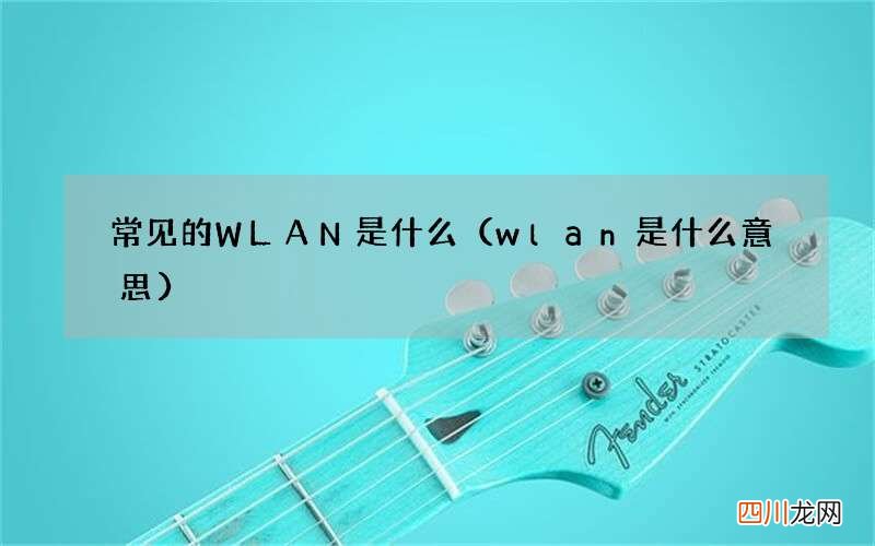 wlan是什么意思 常见的WLAN是什么
