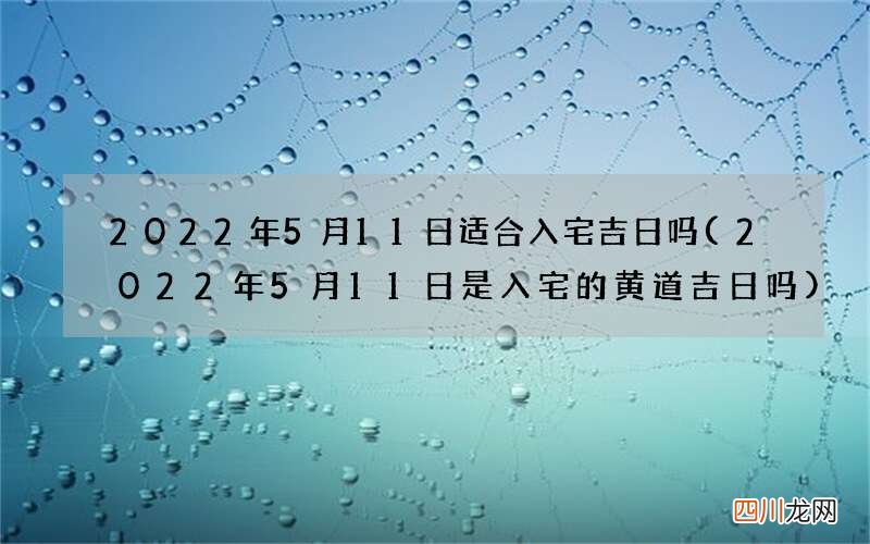 2022年5月11日是入宅的黄道吉日吗 2022年5月11日适合入宅吉日吗