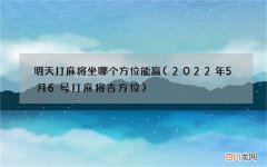 2022年5月6号打麻将吉方位 明天打麻将坐哪个方位能赢
