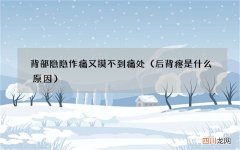 后背疼是什么原因 背部隐隐作痛又摸不到痛处