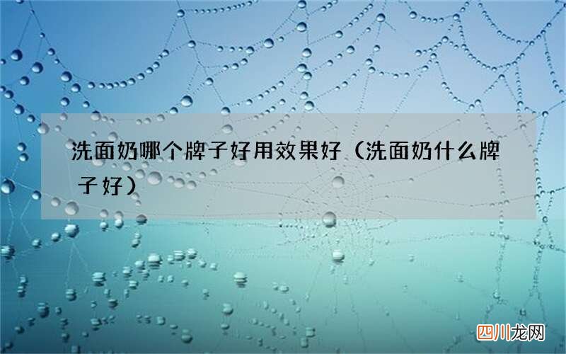 洗面奶什么牌子好 洗面奶哪个牌子好用效果好