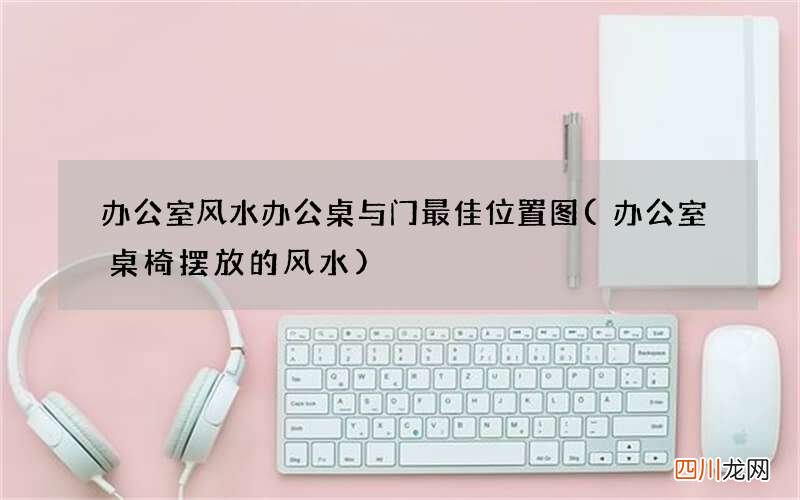 办公室桌椅摆放的风水 办公室风水办公桌与门最佳位置图