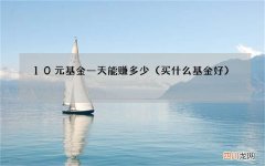买什么基金好 10元基金一天能赚多少