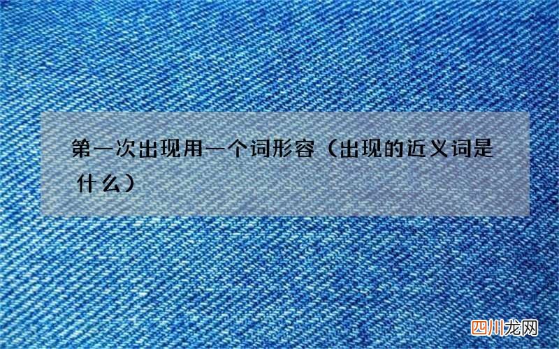 出现的近义词是什么 第一次出现用一个词形容