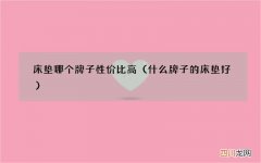 什么牌子的床垫好 床垫哪个牌子性价比高