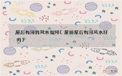 屋前屋后有河风水好吗 屋后有河的风水如何