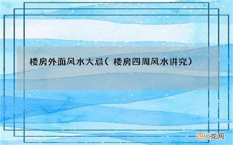 楼房四周风水讲究 楼房外面风水大忌