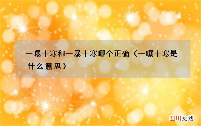 一曝十寒是什么意思 一曝十寒和一暴十寒哪个正确