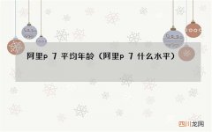 阿里p7什么水平 阿里p7平均年龄