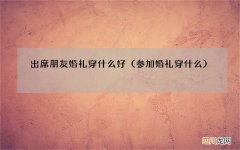 参加婚礼穿什么 出席朋友婚礼穿什么好