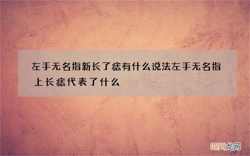 左手无名指新长了痣有什么说法 左手无名指上长痣代表了什么