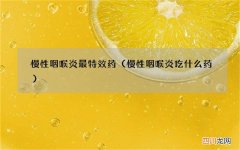 慢性咽喉炎吃什么药 慢性咽喉炎最特效药