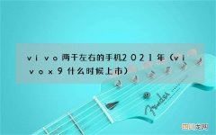 vivox9什么时候上市 vivo两千左右的手机2021年
