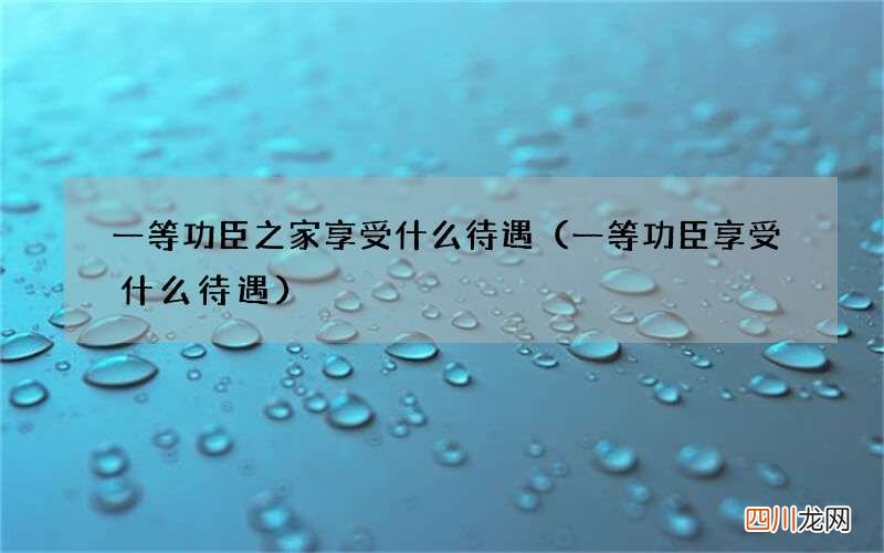 一等功臣享受什么待遇 一等功臣之家享受什么待遇