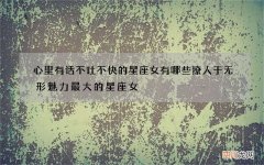 心里有话不吐不快的星座女有哪些 撩人于无形魅力最大的星座女