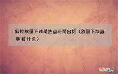放量下跌意味着什么 低位放量下跌是洗盘还是出货