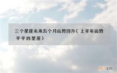 上半年运势平平的星座 三个星座未来五个月运势回升