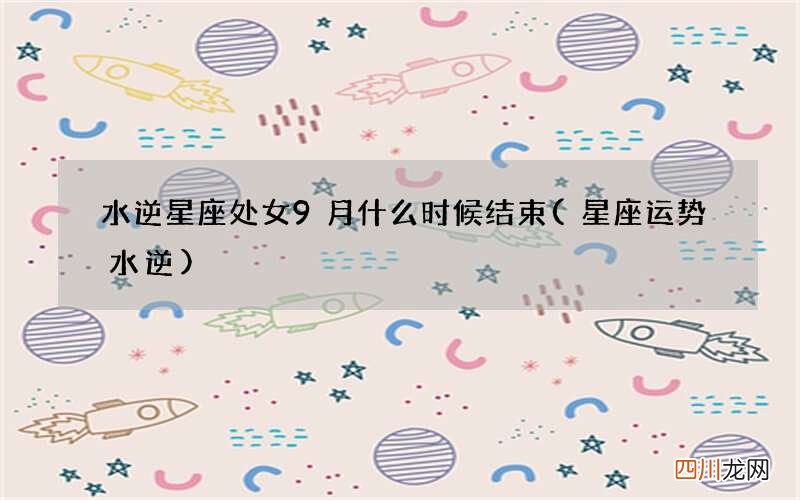 星座运势水逆 水逆星座处女9月什么时候结束