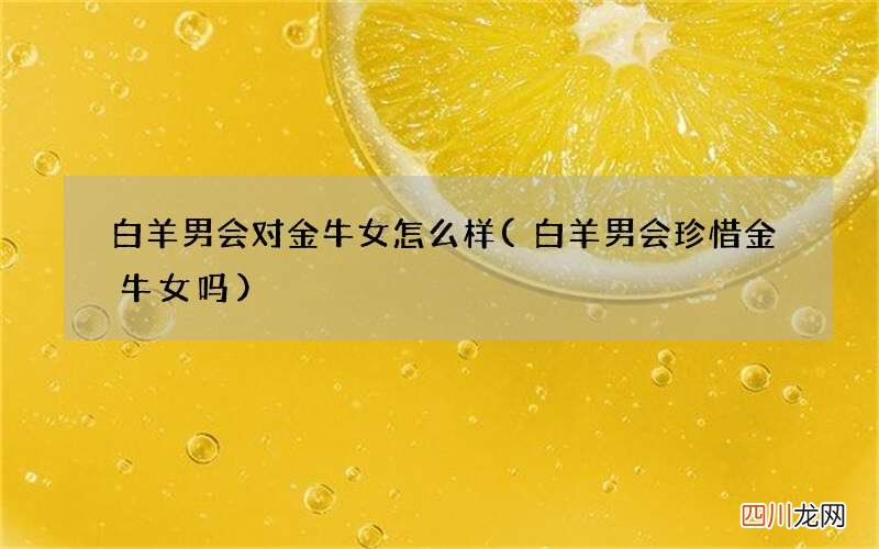 白羊男会珍惜金牛女吗 白羊男会对金牛女怎么样