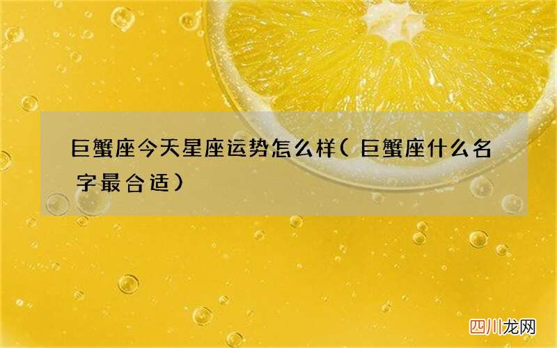 巨蟹座什么名字最合适 巨蟹座今天星座运势怎么样