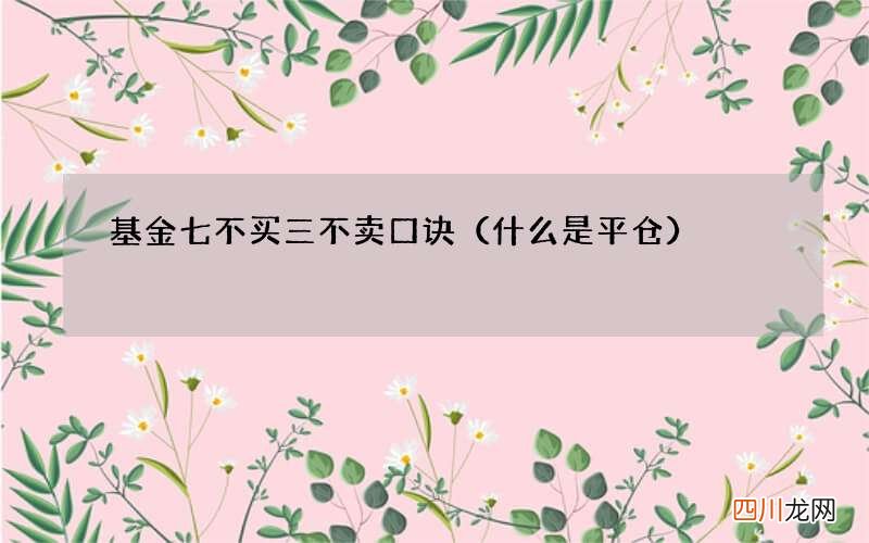 什么是平仓 基金七不买三不卖口诀