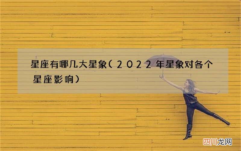 2022年星象对各个星座影响 星座有哪几大星象