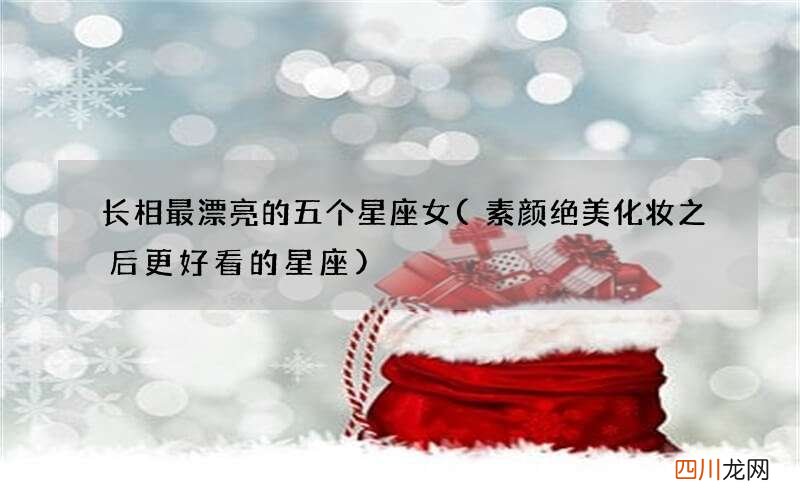 素颜绝美化妆之后更好看的星座 长相最漂亮的五个星座女