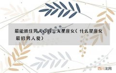 什么星座女最招男人爱 最能抓住男人心的三大星座女