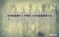 谷丙转氨酶是什么 谷丙转氨酶47严重吗