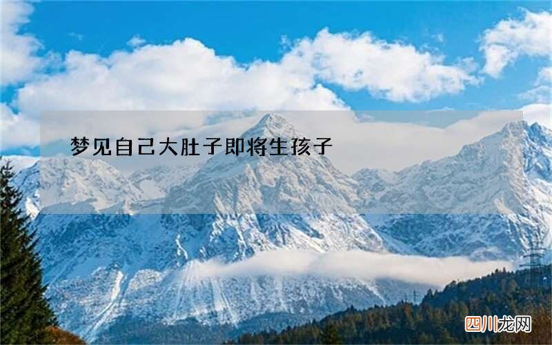 梦见自己大肚子即将生孩子